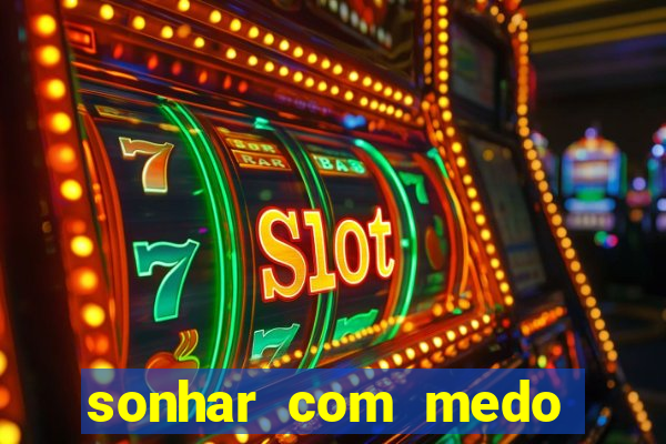 sonhar com medo jogo do bicho